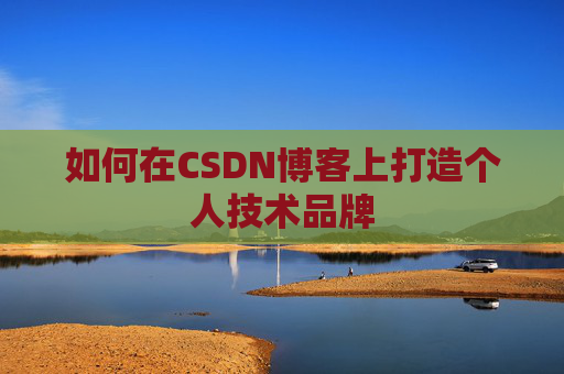 如何在CSDN博客上打造个人技术品牌